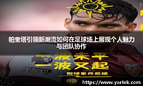 帕奎塔引领新潮流如何在足球场上展现个人魅力与团队协作