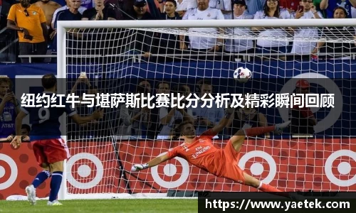 纽约红牛与堪萨斯比赛比分分析及精彩瞬间回顾