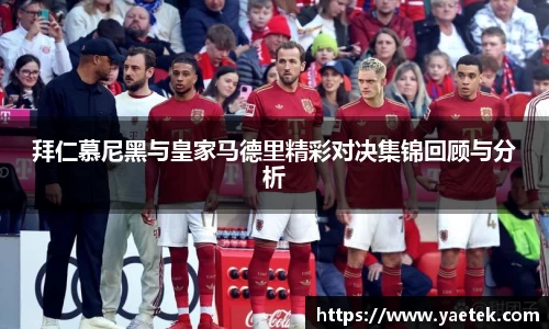 拜仁慕尼黑与皇家马德里精彩对决集锦回顾与分析
