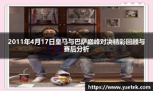 2011年4月17日皇马与巴萨巅峰对决精彩回顾与赛后分析