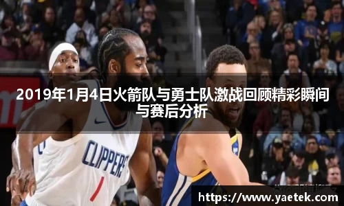 2019年1月4日火箭队与勇士队激战回顾精彩瞬间与赛后分析