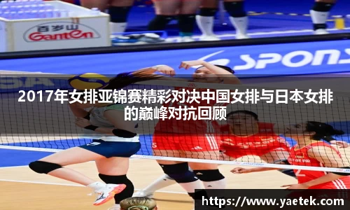 2017年女排亚锦赛精彩对决中国女排与日本女排的巅峰对抗回顾